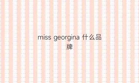 missgeorgina什么品牌(missgirl是什么牌子)